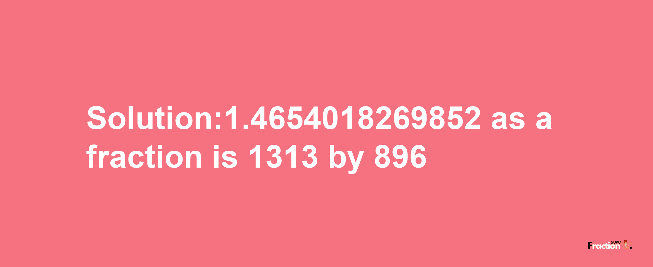 Solution:1.4654018269852 as a fraction is 1313/896