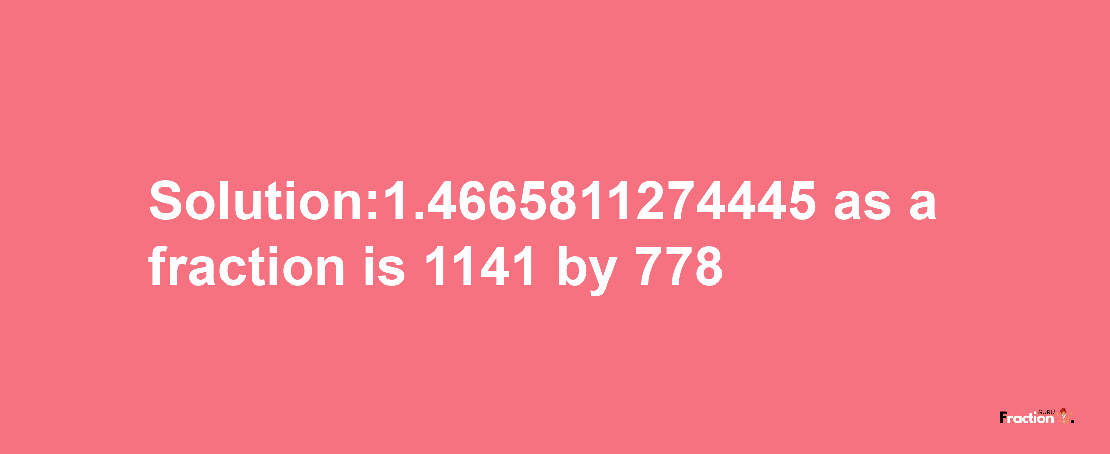 Solution:1.4665811274445 as a fraction is 1141/778