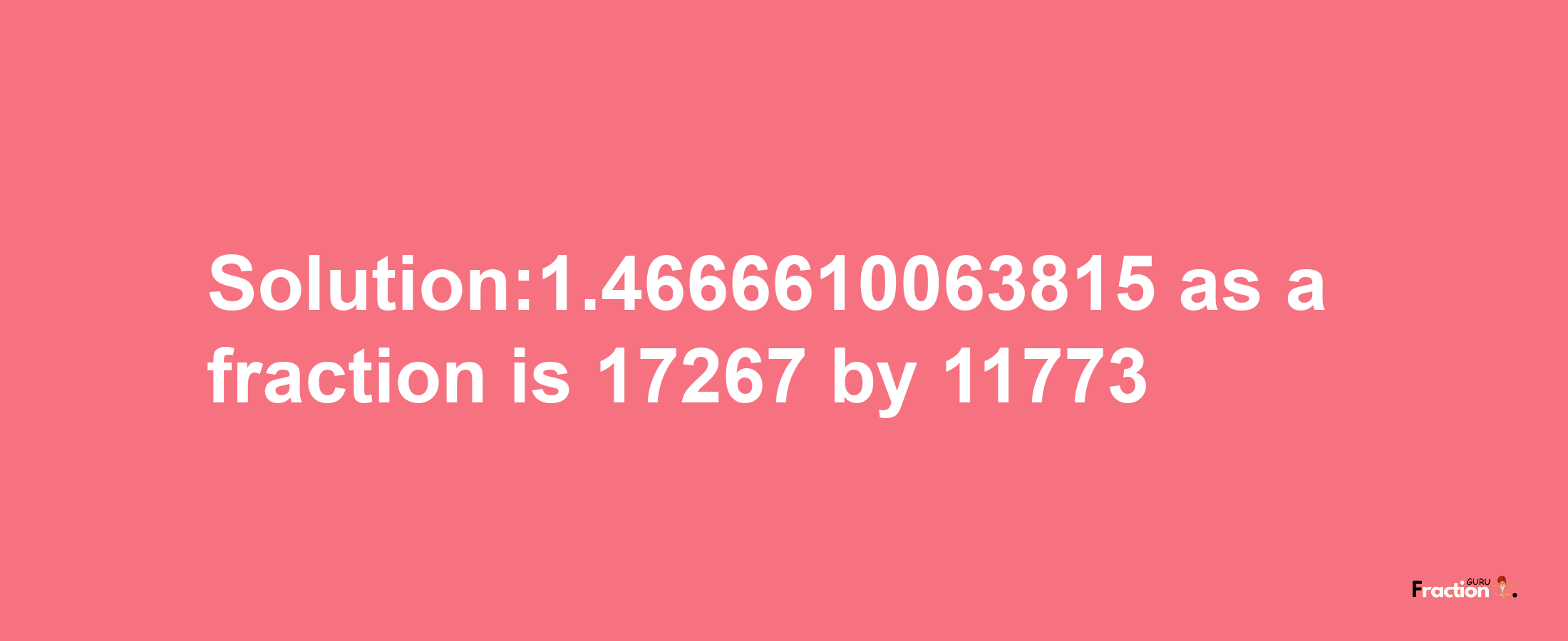 Solution:1.4666610063815 as a fraction is 17267/11773