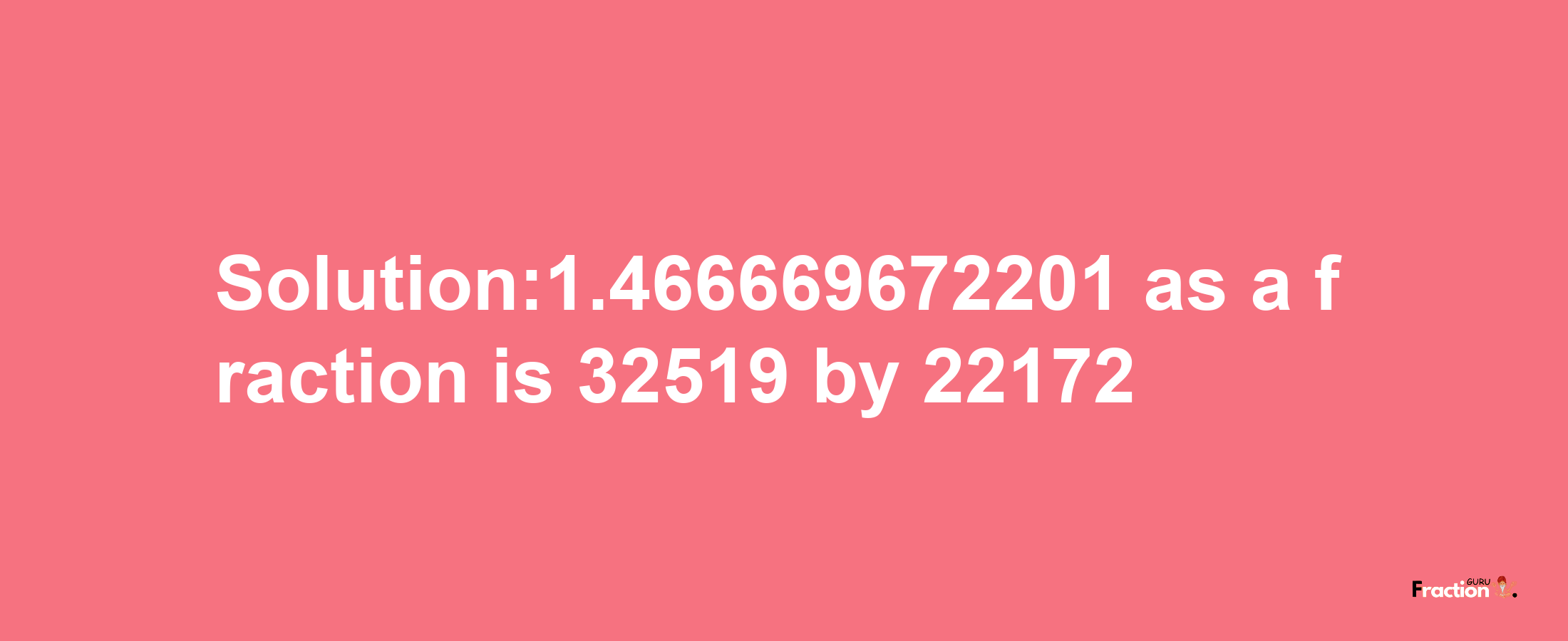 Solution:1.466669672201 as a fraction is 32519/22172