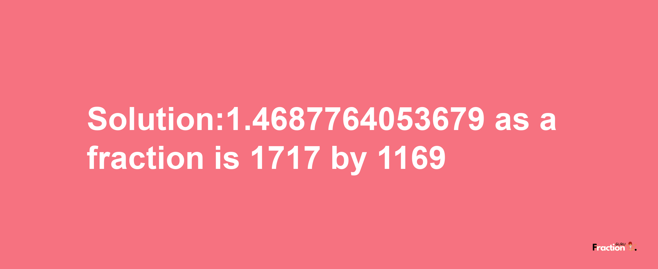 Solution:1.4687764053679 as a fraction is 1717/1169