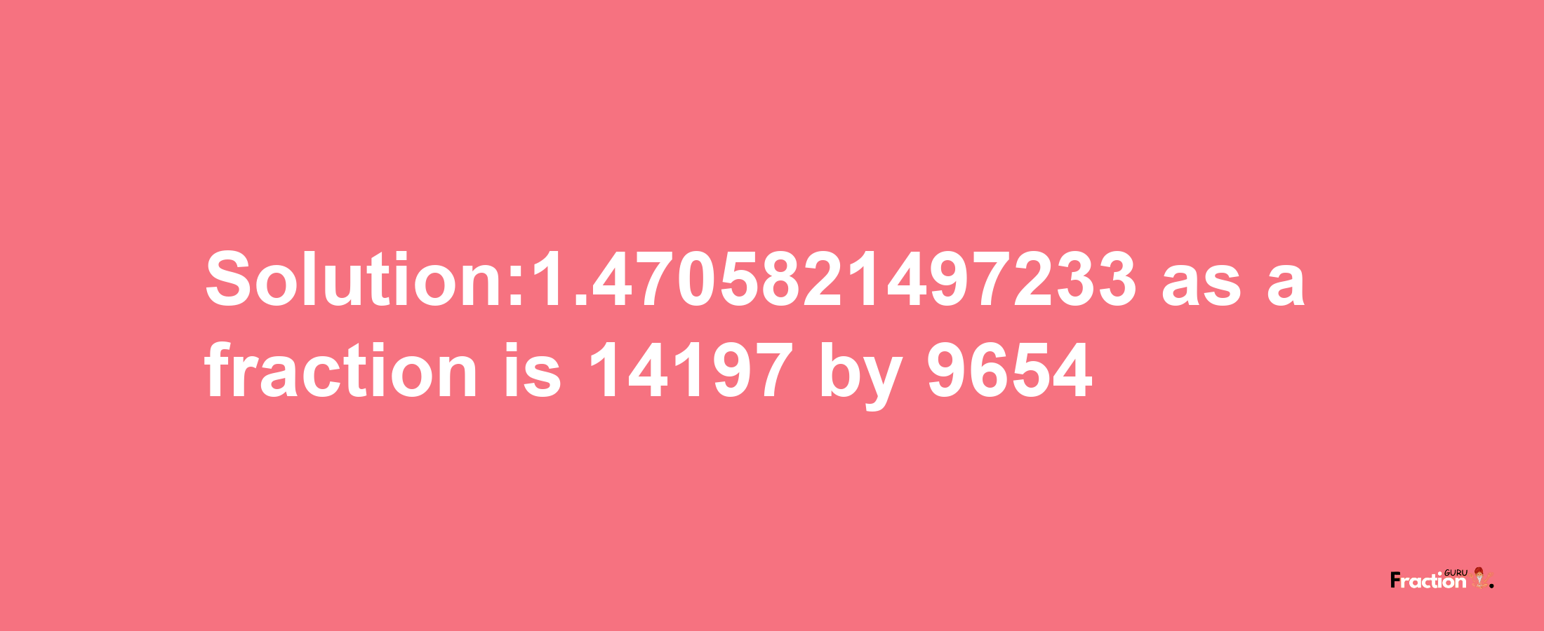 Solution:1.4705821497233 as a fraction is 14197/9654