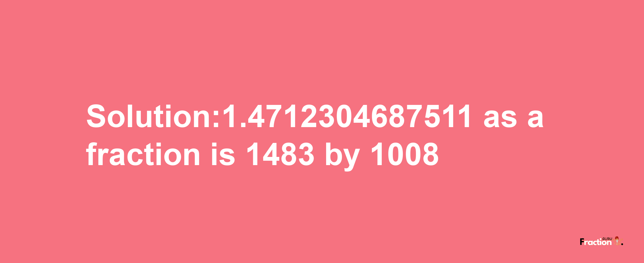 Solution:1.4712304687511 as a fraction is 1483/1008