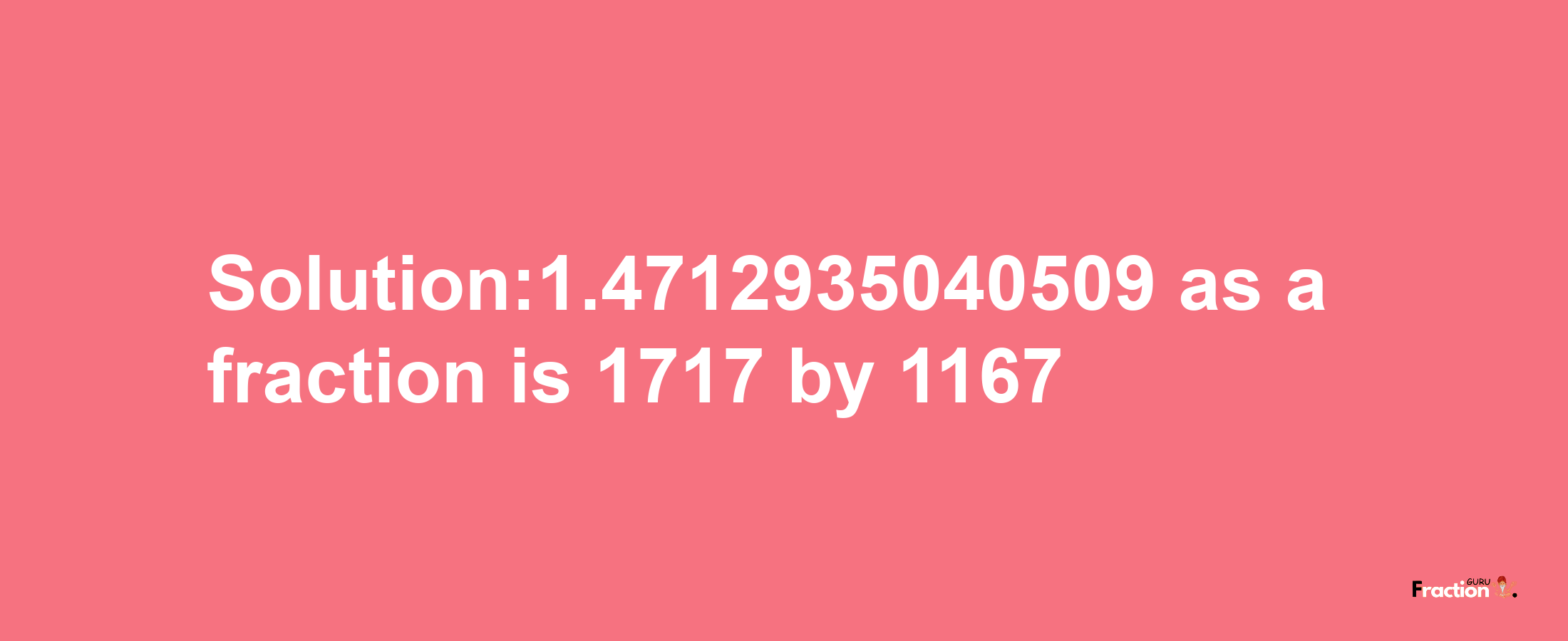 Solution:1.4712935040509 as a fraction is 1717/1167