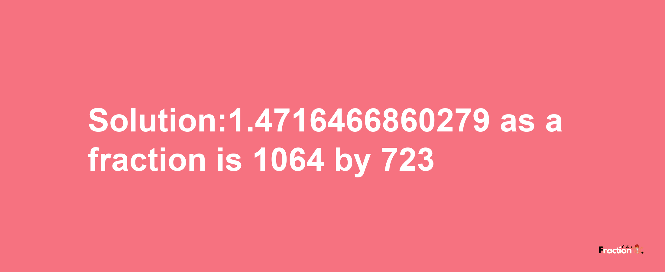 Solution:1.4716466860279 as a fraction is 1064/723