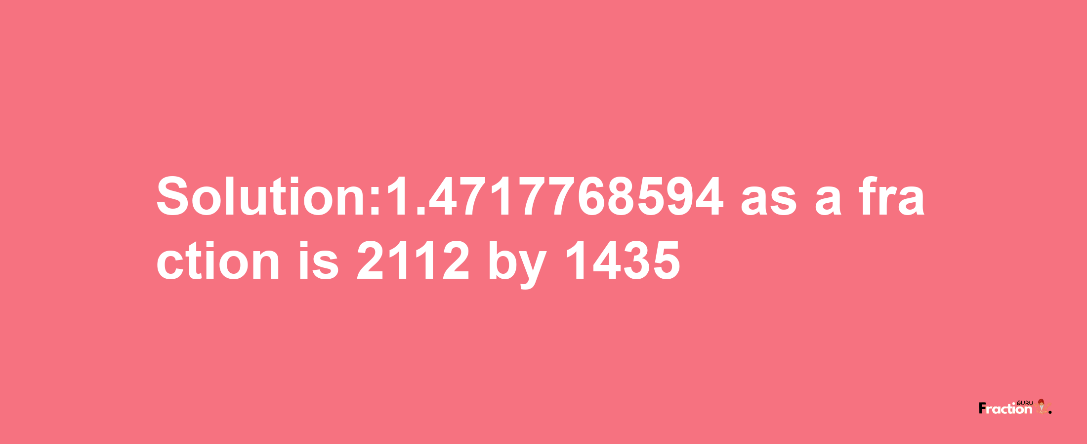 Solution:1.4717768594 as a fraction is 2112/1435