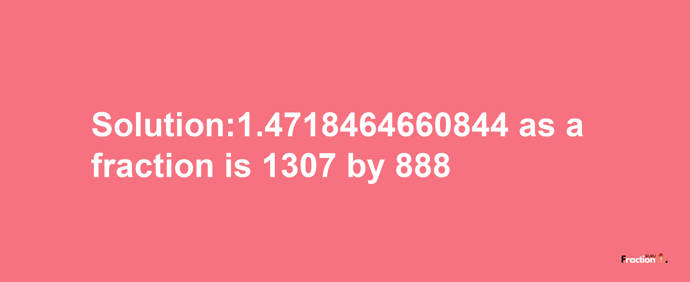 Solution:1.4718464660844 as a fraction is 1307/888