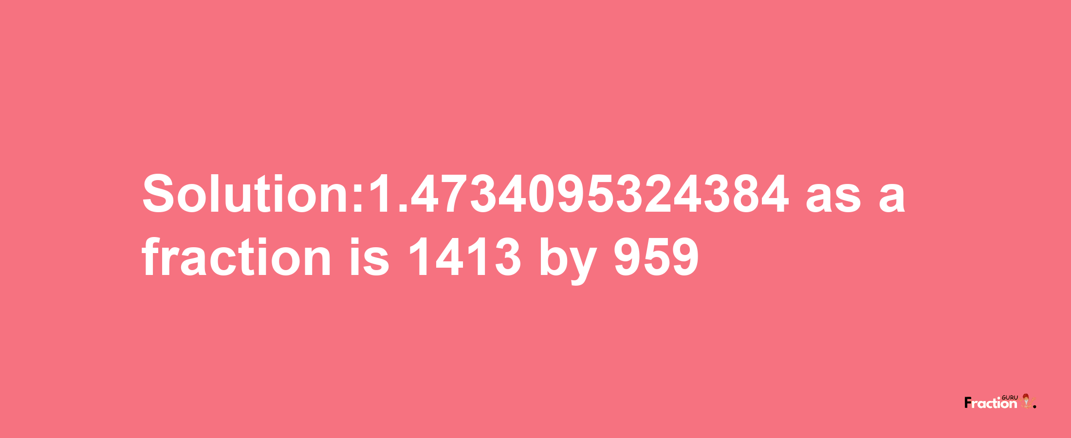 Solution:1.4734095324384 as a fraction is 1413/959