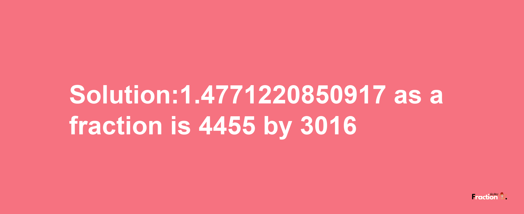 Solution:1.4771220850917 as a fraction is 4455/3016