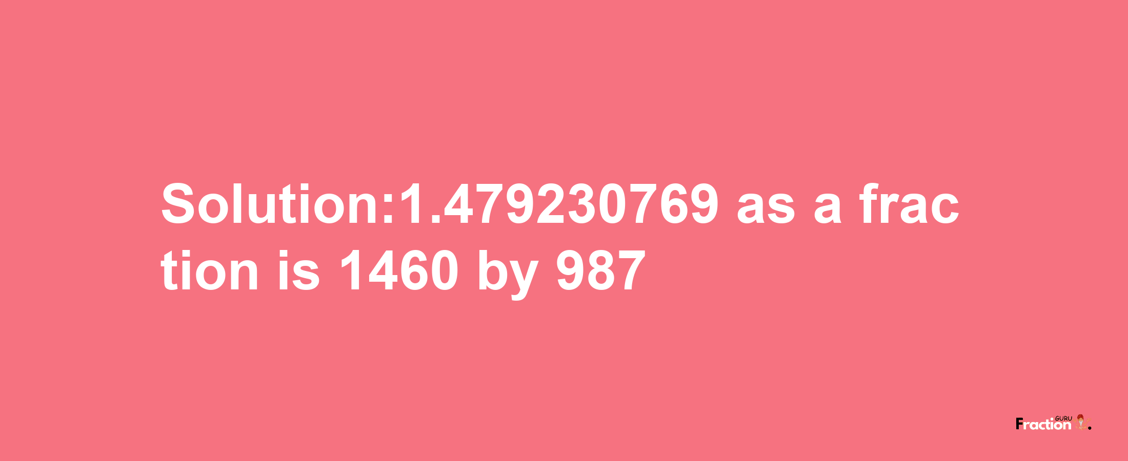 Solution:1.479230769 as a fraction is 1460/987