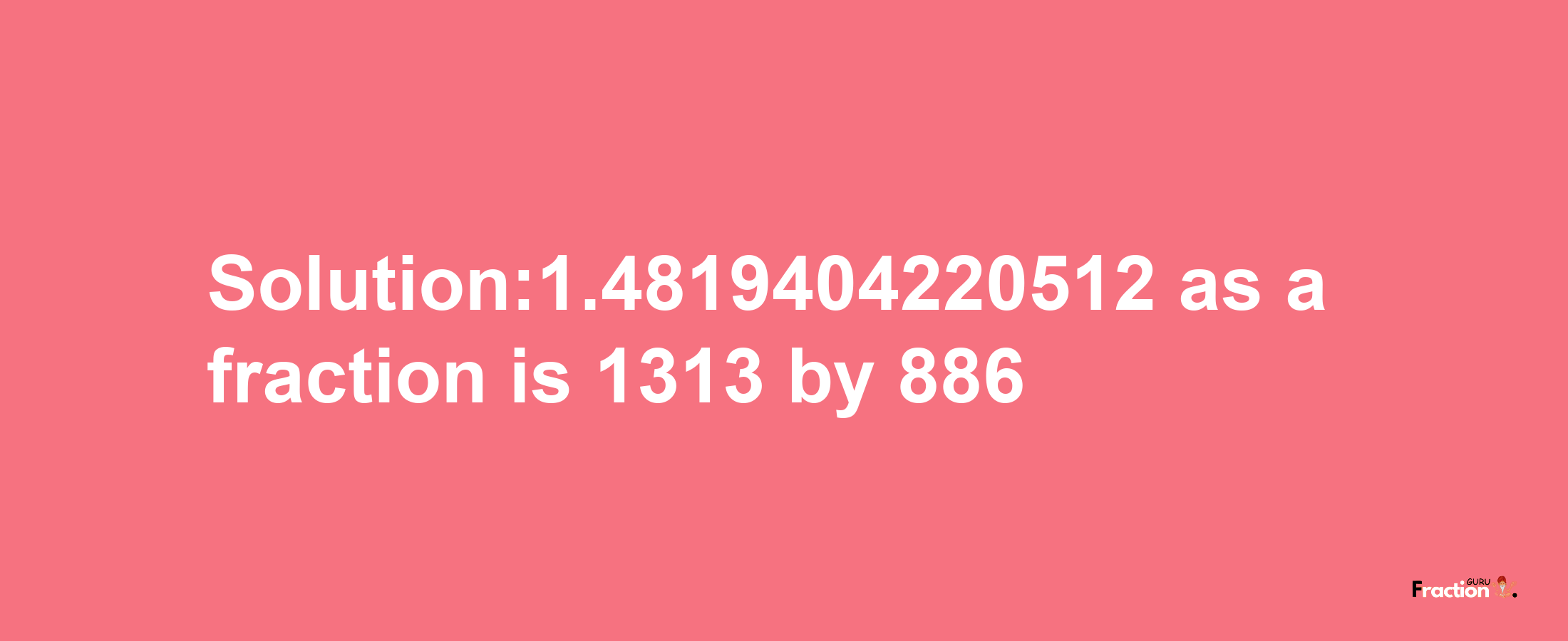 Solution:1.4819404220512 as a fraction is 1313/886