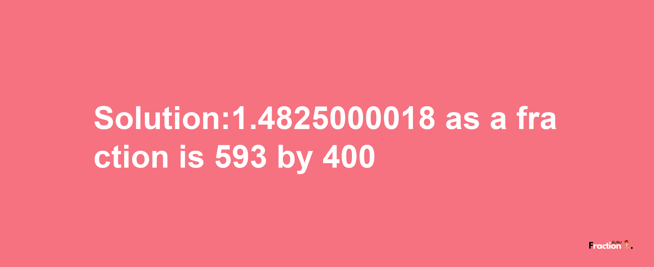 Solution:1.4825000018 as a fraction is 593/400