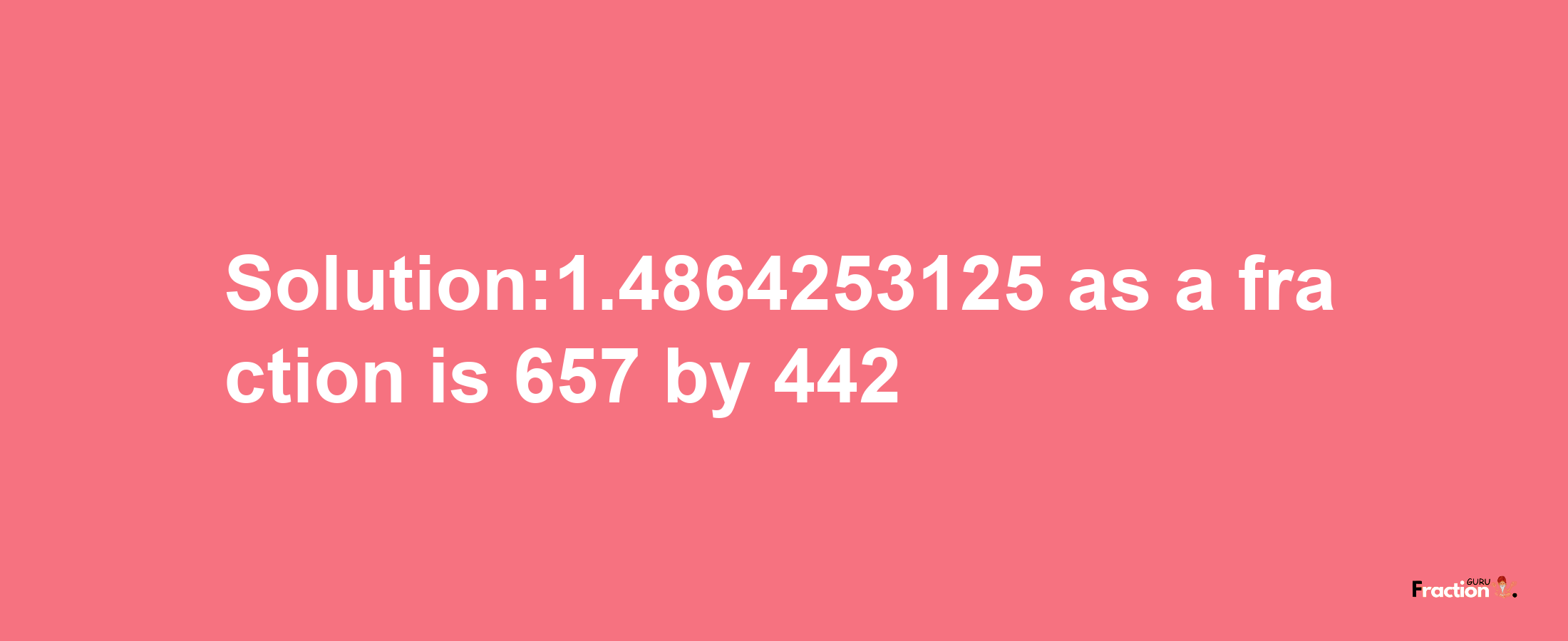 Solution:1.4864253125 as a fraction is 657/442