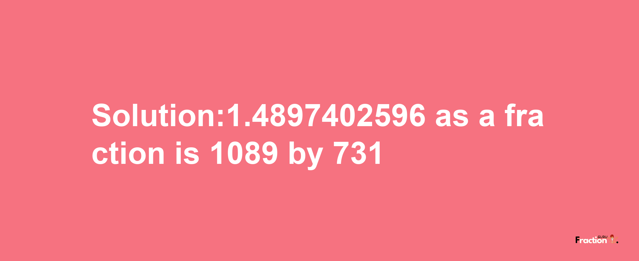 Solution:1.4897402596 as a fraction is 1089/731