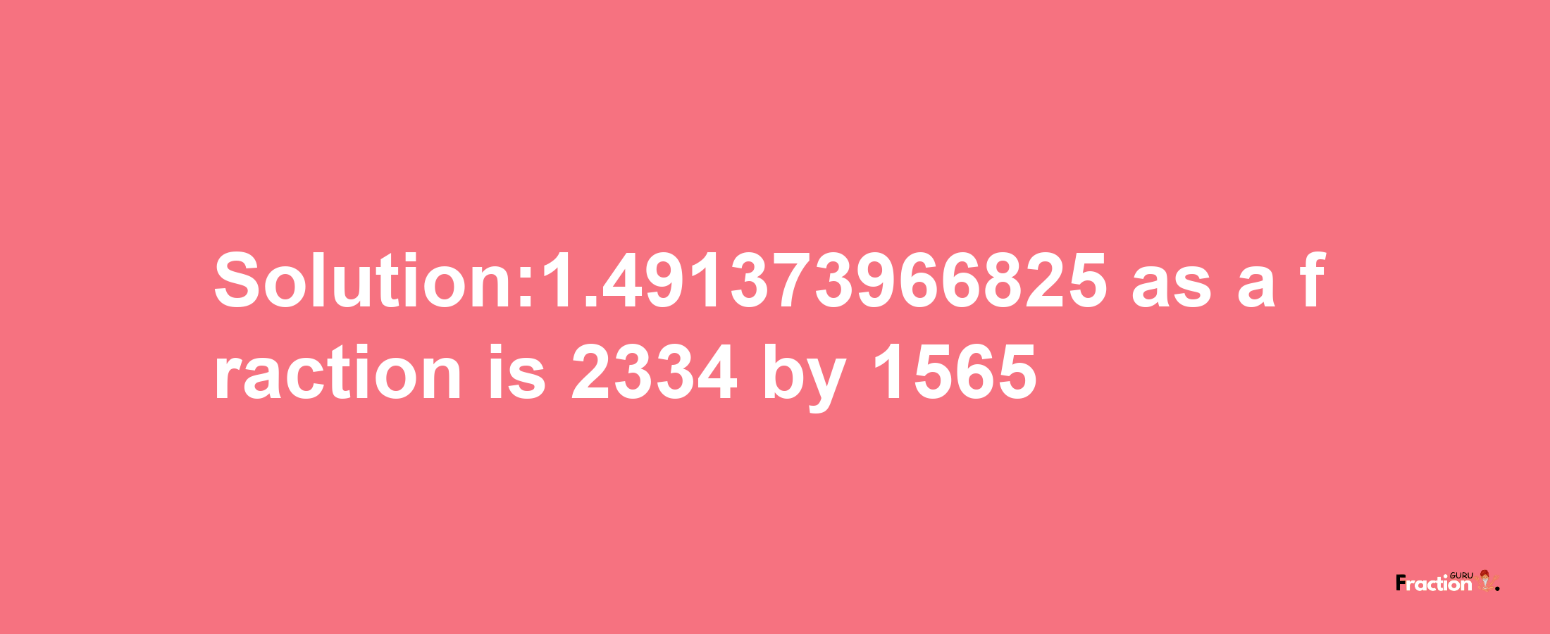 Solution:1.491373966825 as a fraction is 2334/1565