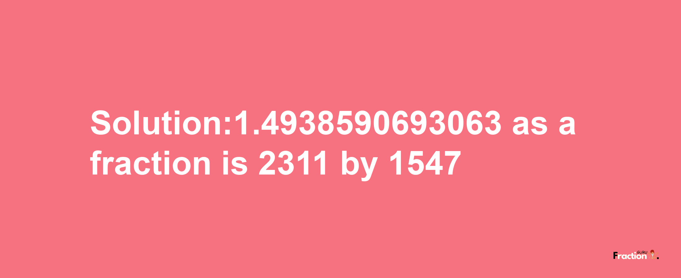 Solution:1.4938590693063 as a fraction is 2311/1547