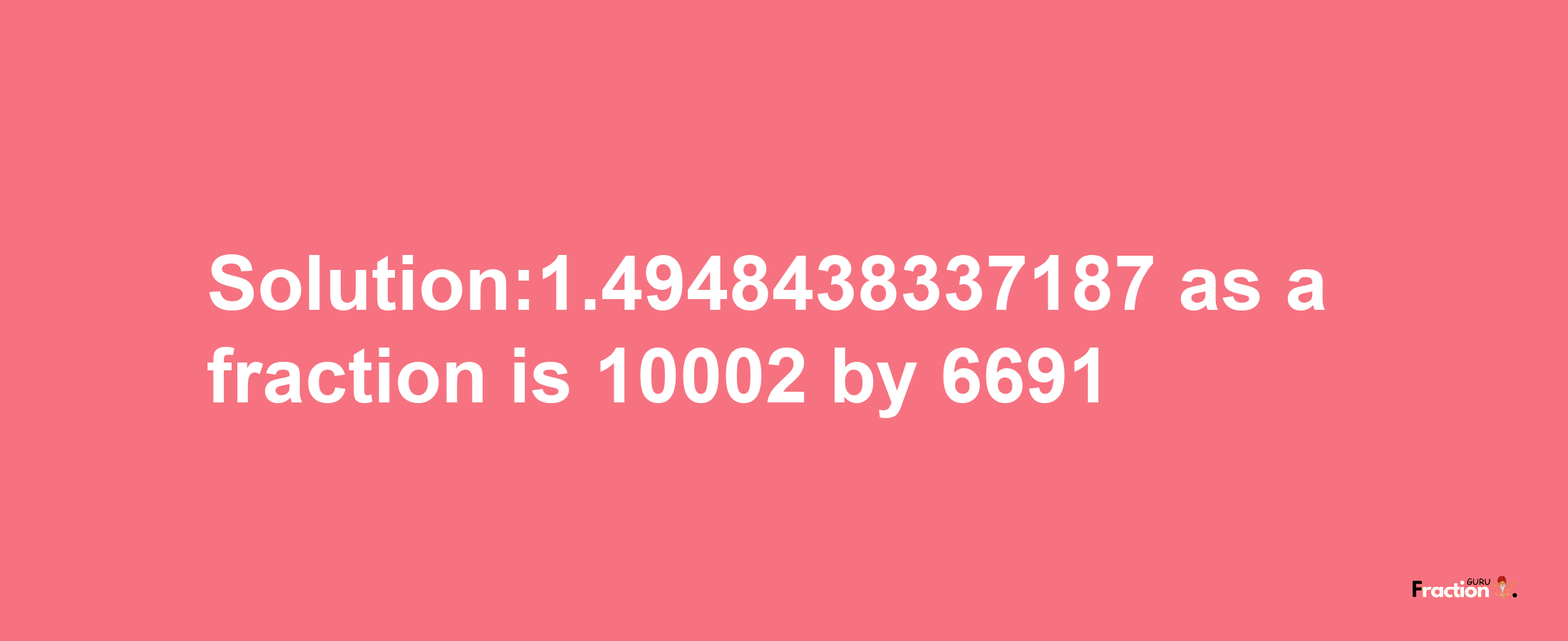 Solution:1.4948438337187 as a fraction is 10002/6691