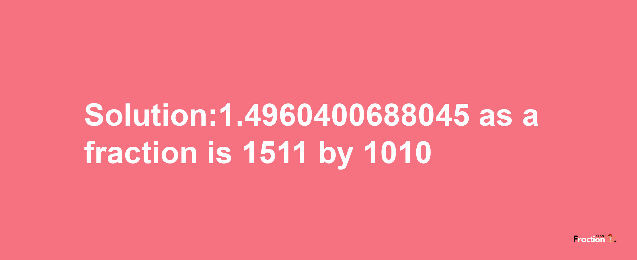 Solution:1.4960400688045 as a fraction is 1511/1010