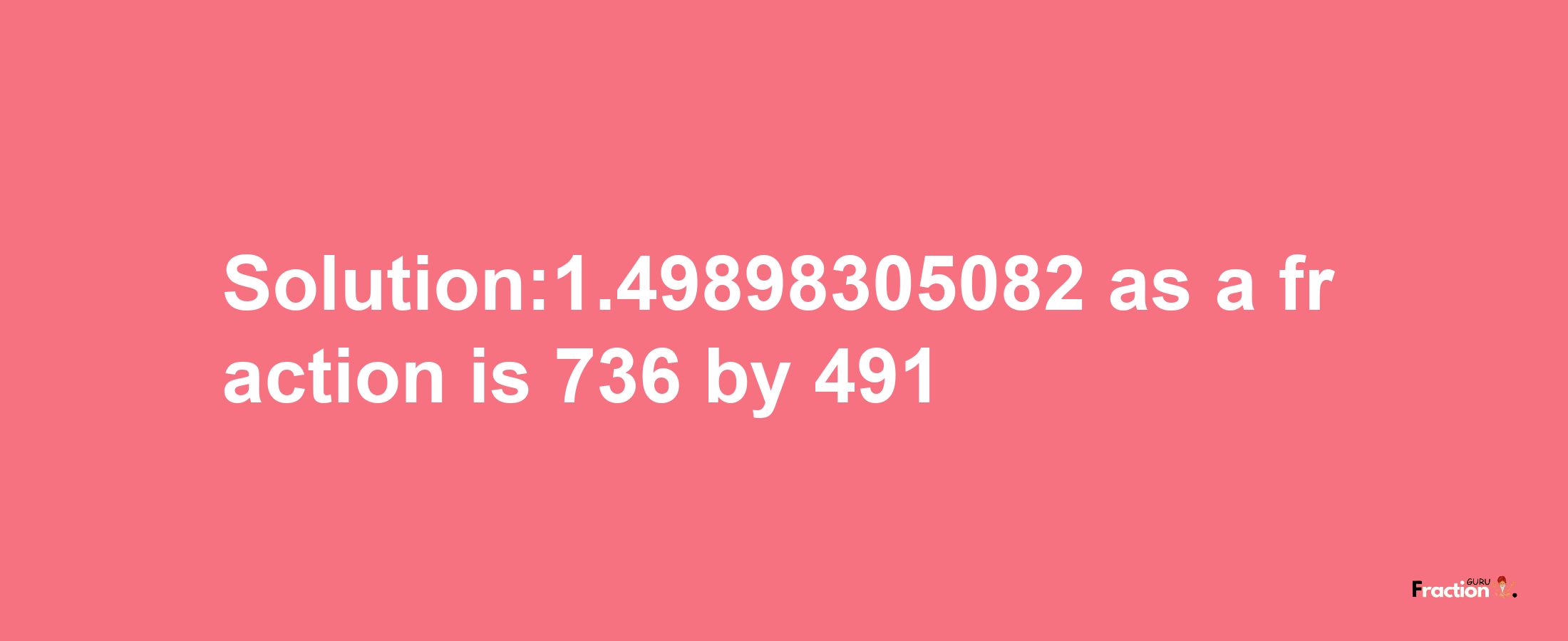 Solution:1.49898305082 as a fraction is 736/491