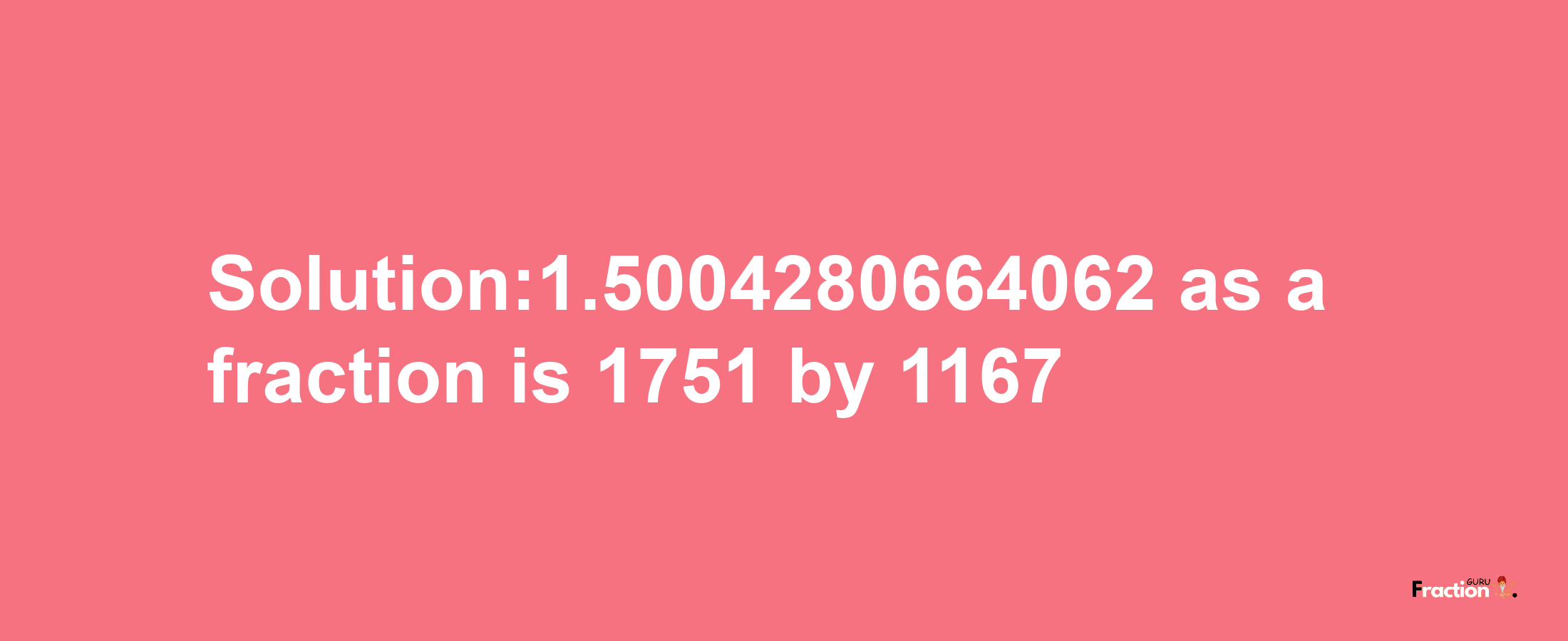 Solution:1.5004280664062 as a fraction is 1751/1167