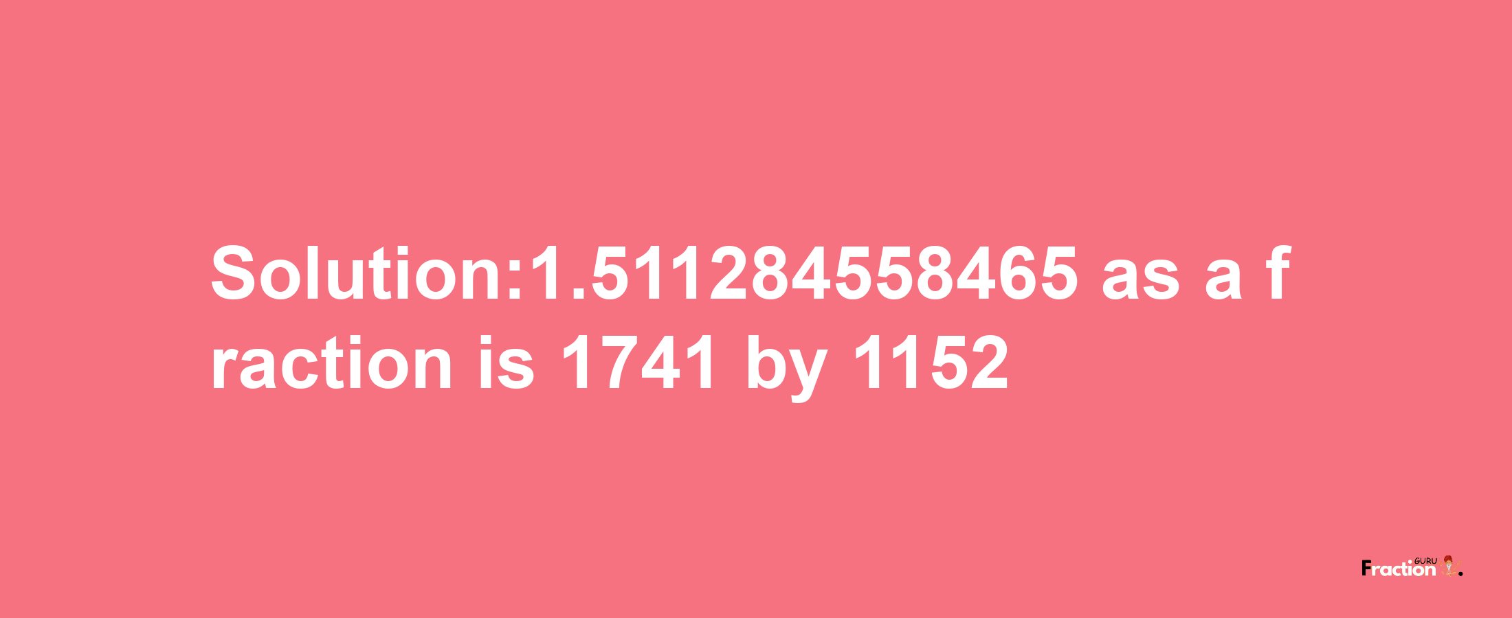 Solution:1.511284558465 as a fraction is 1741/1152