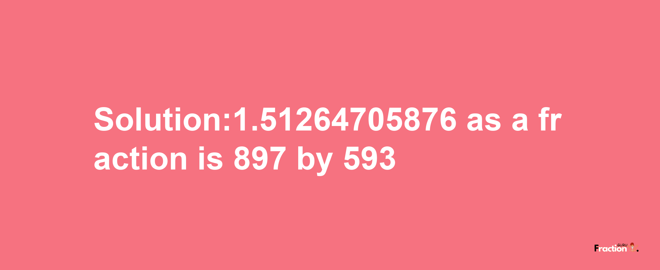 Solution:1.51264705876 as a fraction is 897/593