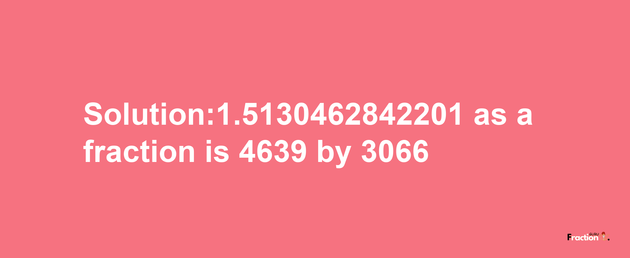 Solution:1.5130462842201 as a fraction is 4639/3066