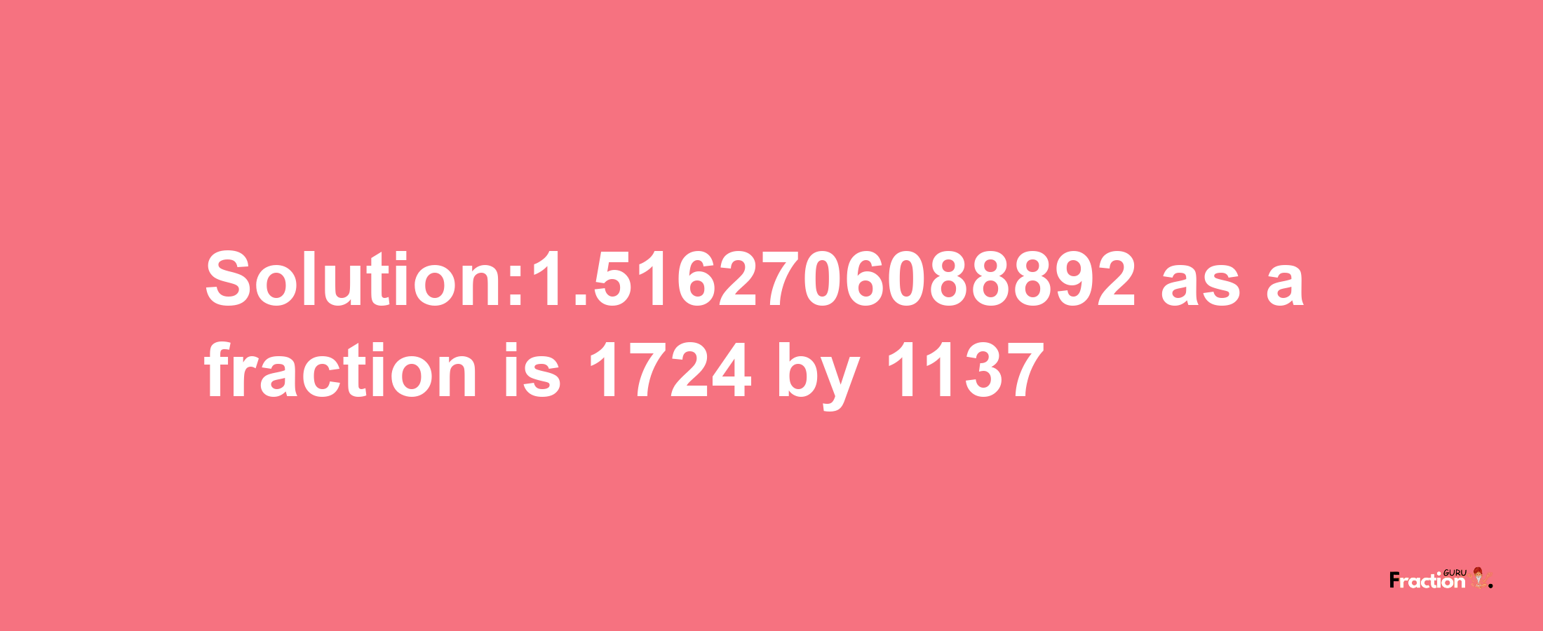 Solution:1.5162706088892 as a fraction is 1724/1137