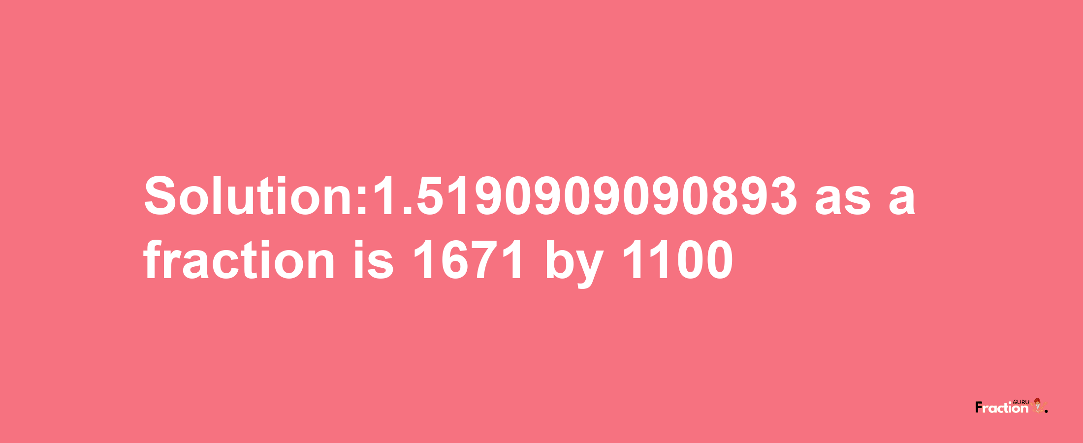 Solution:1.5190909090893 as a fraction is 1671/1100