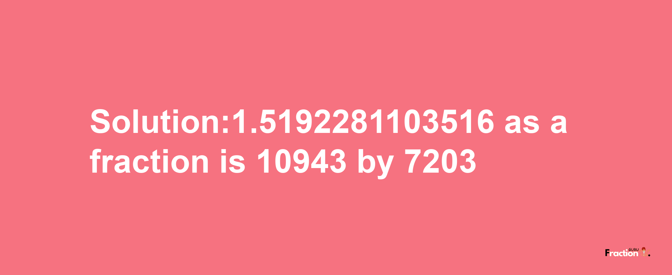 Solution:1.5192281103516 as a fraction is 10943/7203