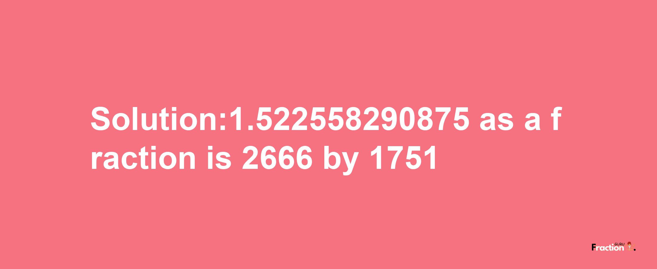 Solution:1.522558290875 as a fraction is 2666/1751