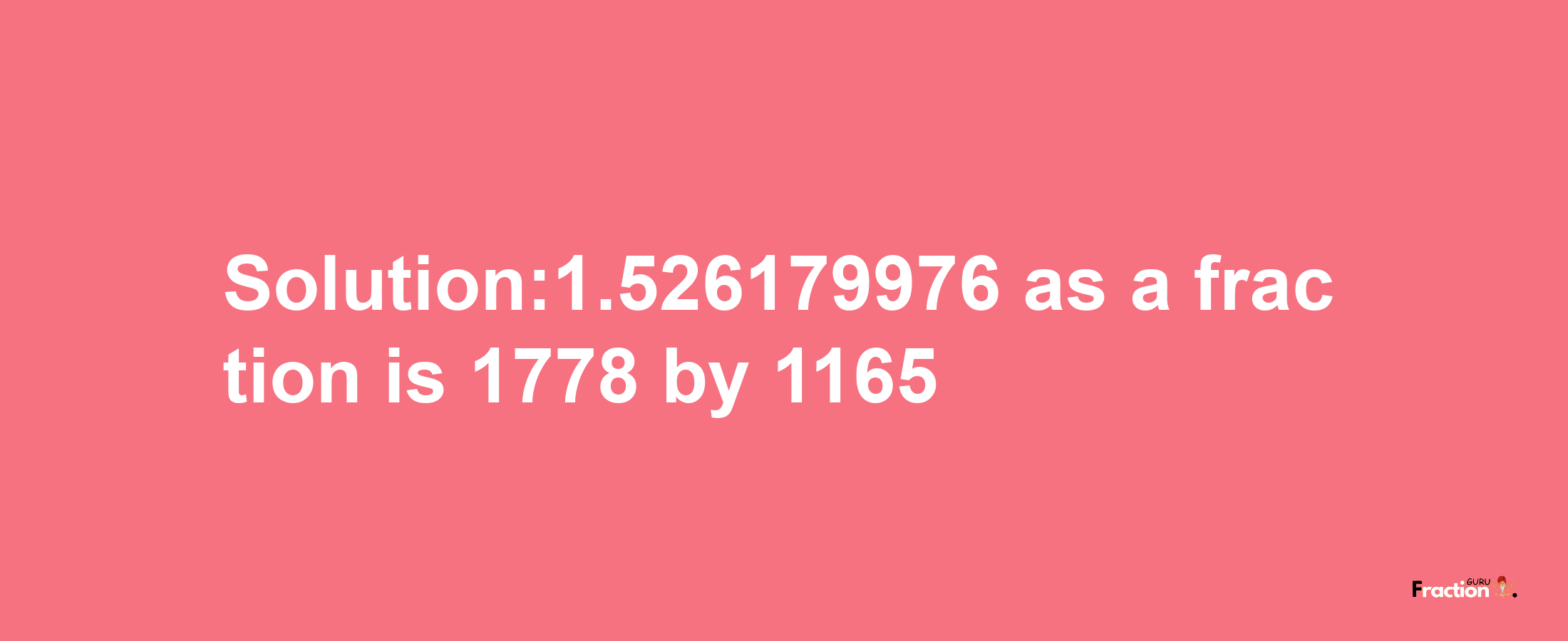 Solution:1.526179976 as a fraction is 1778/1165