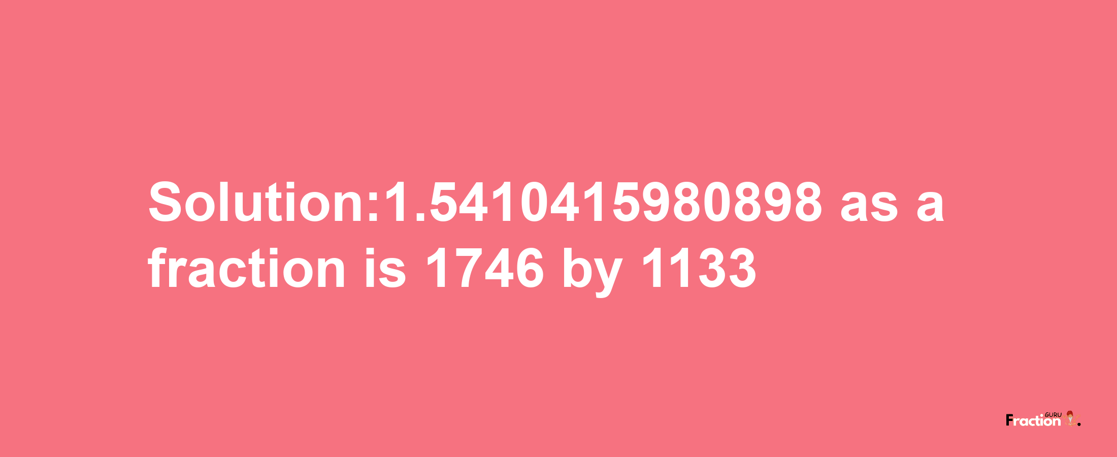 Solution:1.5410415980898 as a fraction is 1746/1133