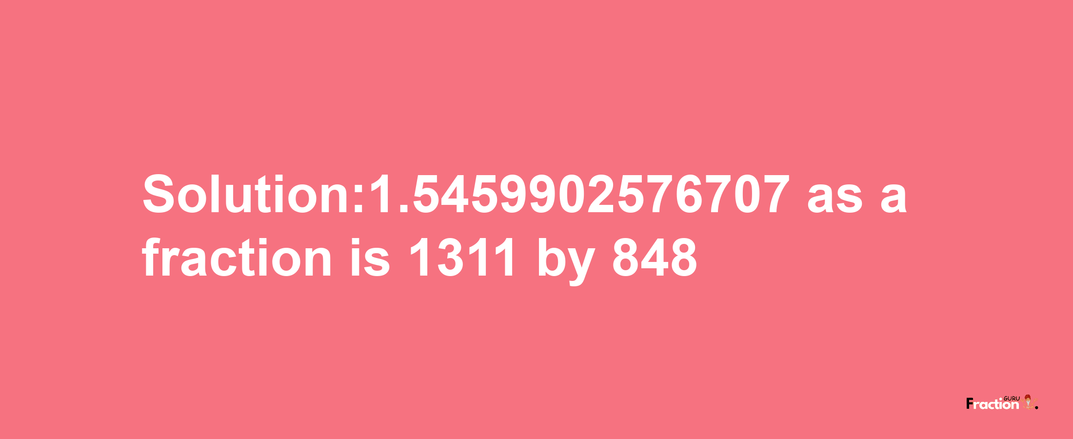 Solution:1.5459902576707 as a fraction is 1311/848