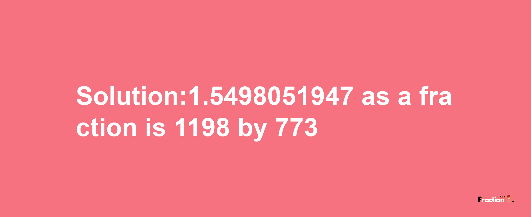 Solution:1.5498051947 as a fraction is 1198/773