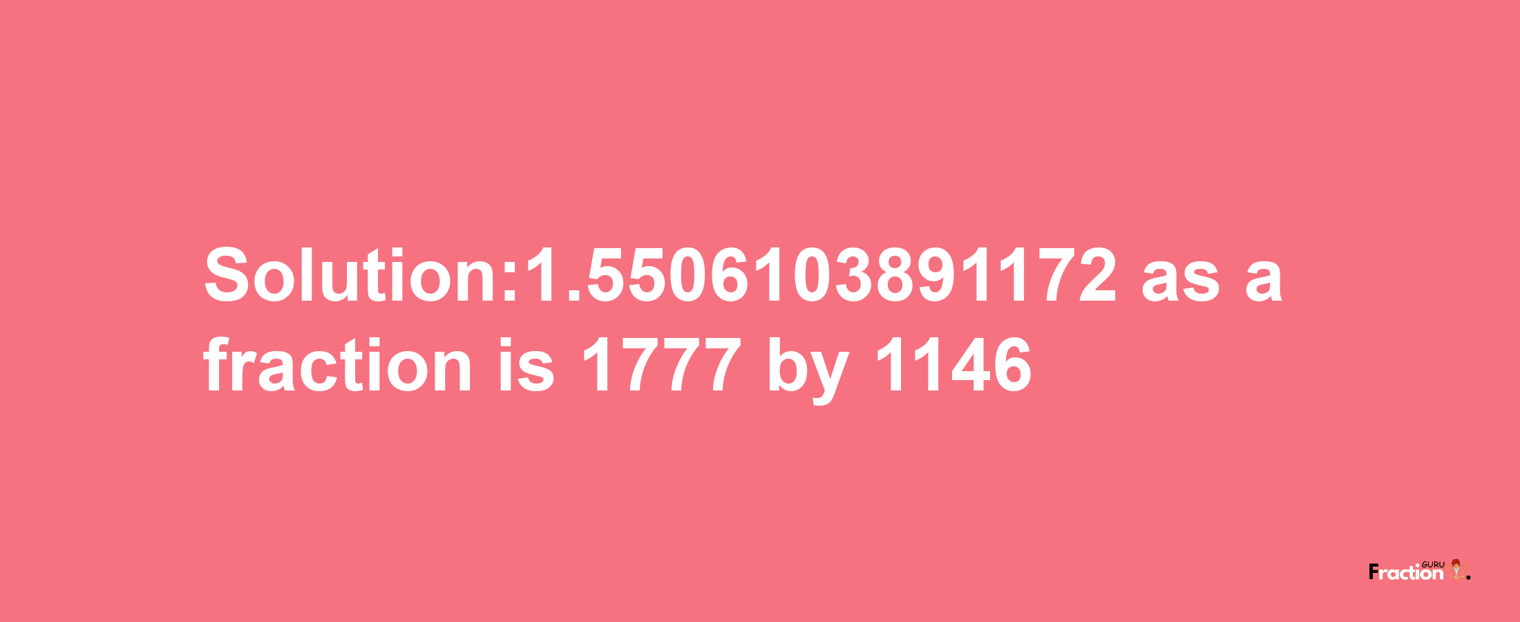 Solution:1.5506103891172 as a fraction is 1777/1146