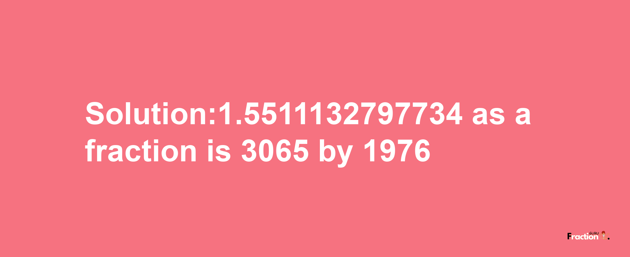 Solution:1.5511132797734 as a fraction is 3065/1976