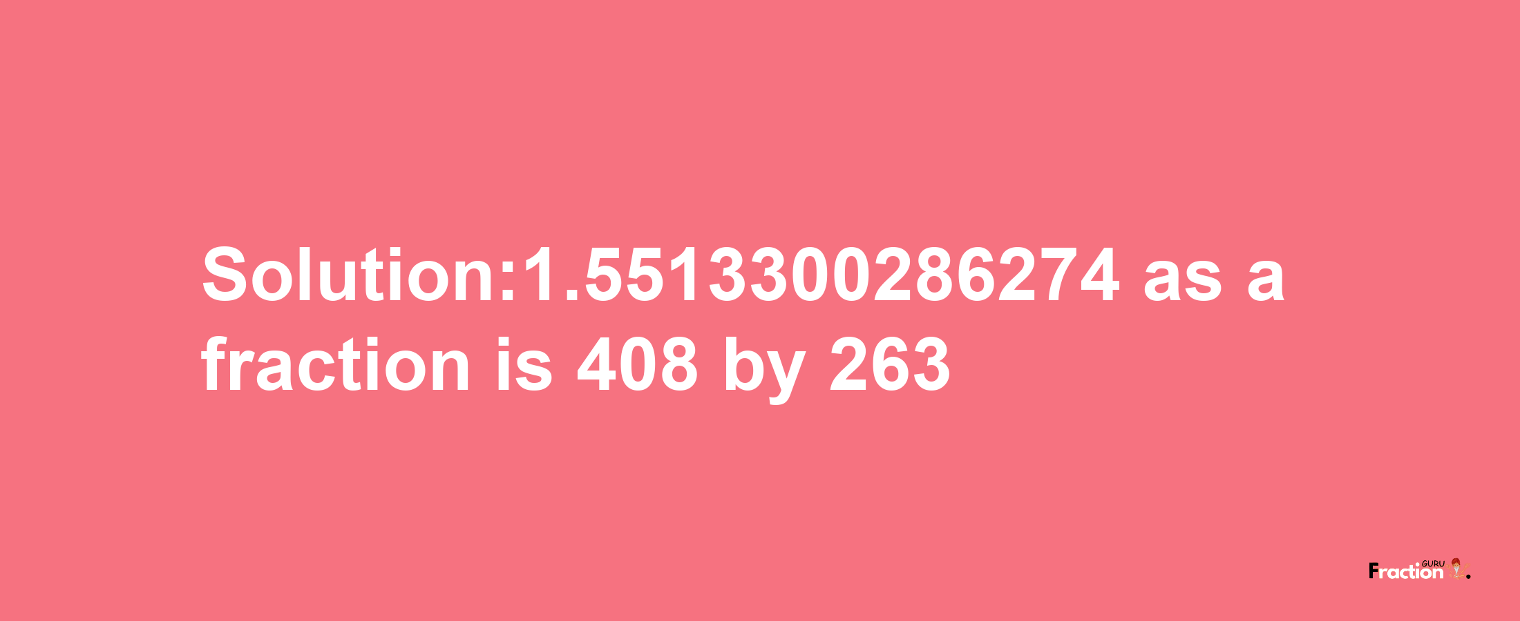 Solution:1.5513300286274 as a fraction is 408/263