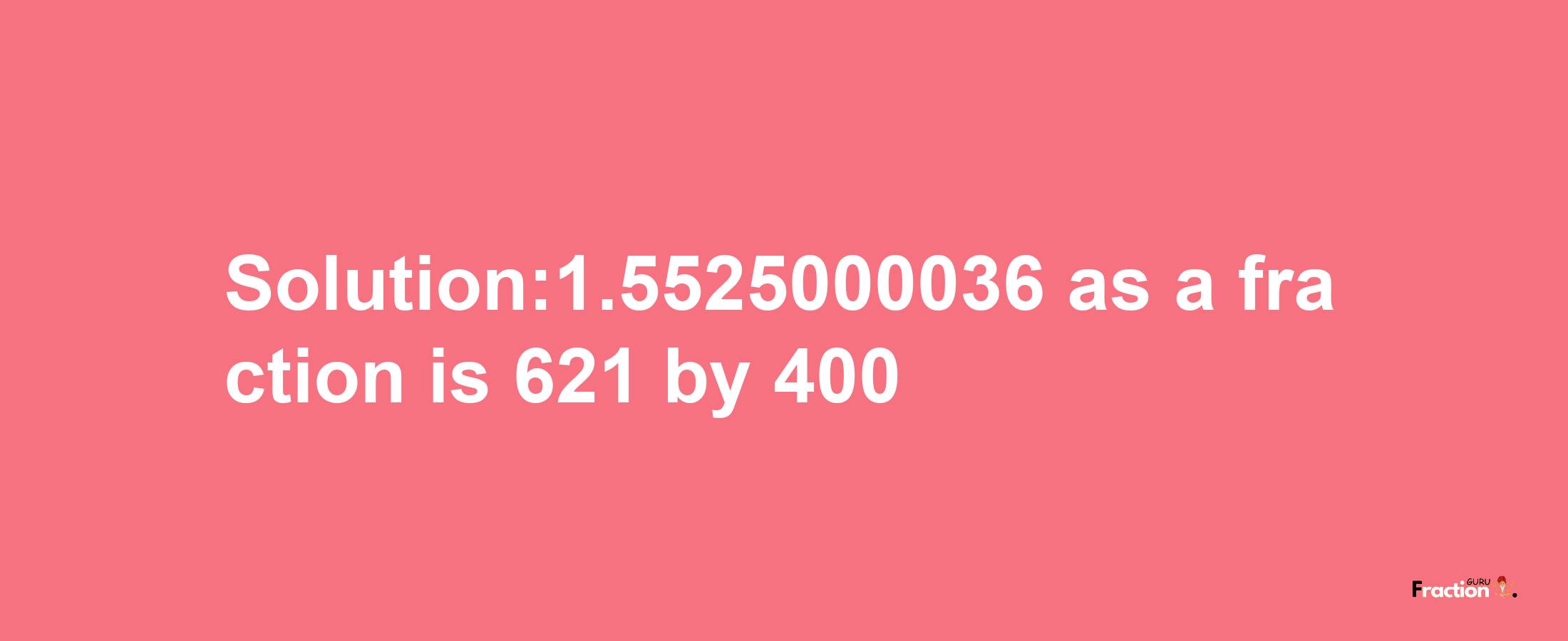 Solution:1.5525000036 as a fraction is 621/400