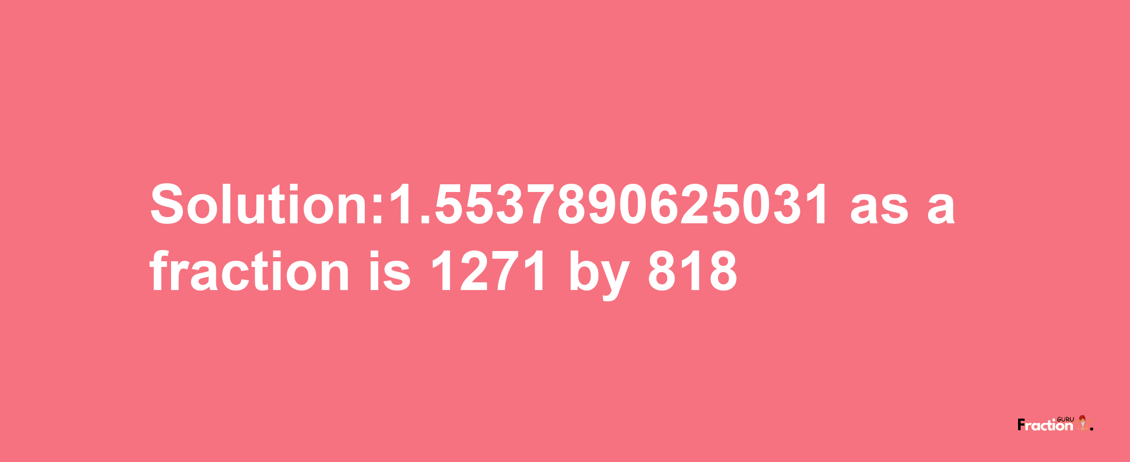 Solution:1.5537890625031 as a fraction is 1271/818