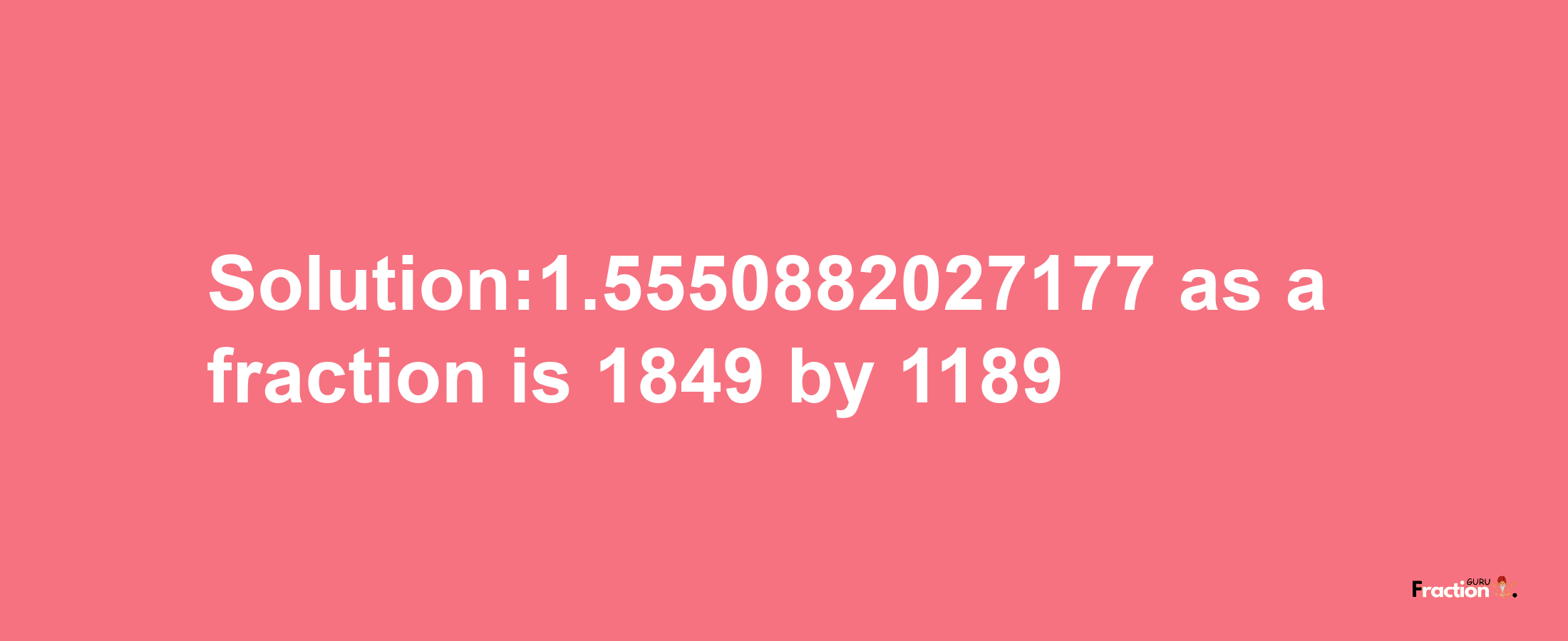 Solution:1.5550882027177 as a fraction is 1849/1189