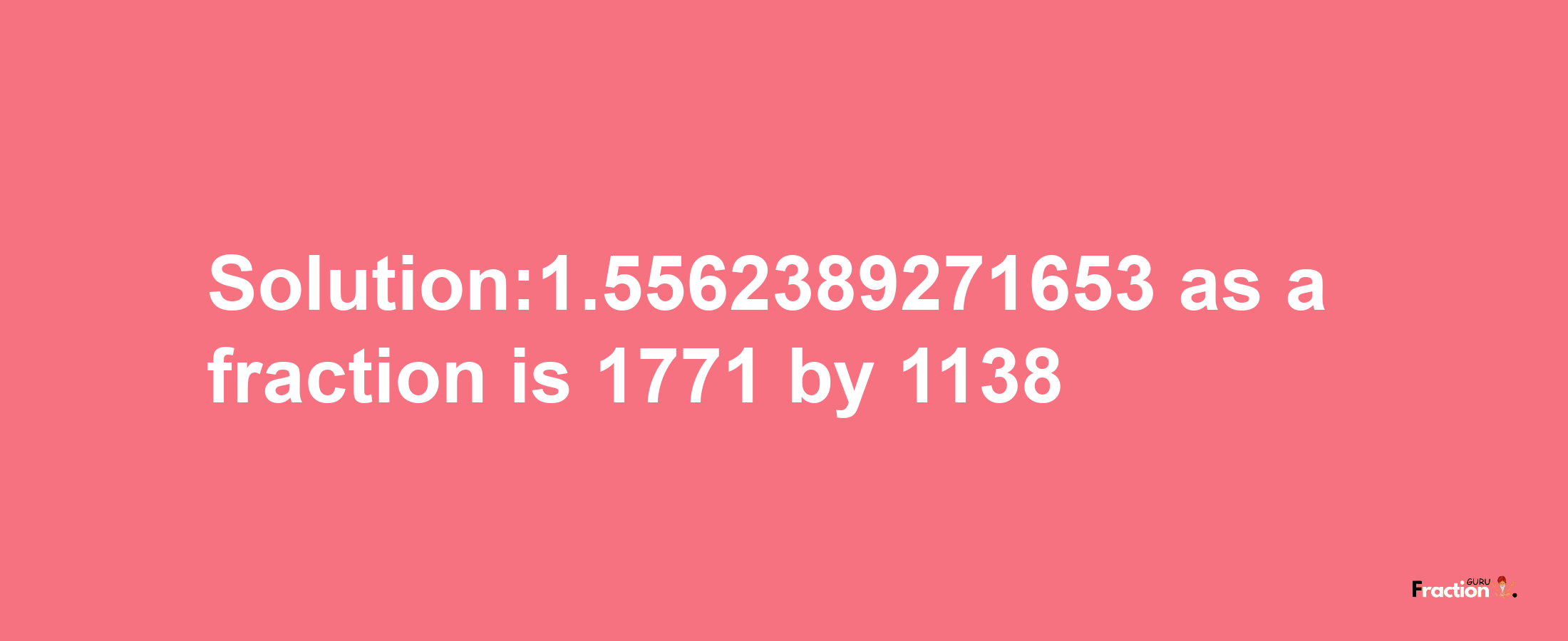 Solution:1.5562389271653 as a fraction is 1771/1138