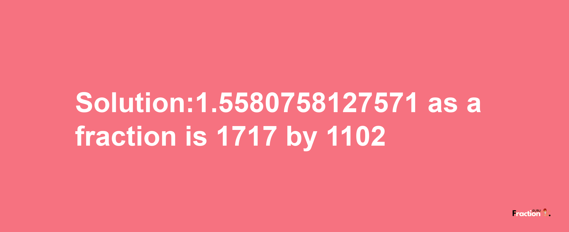 Solution:1.5580758127571 as a fraction is 1717/1102