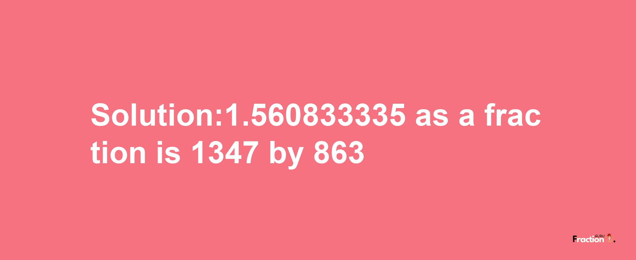 Solution:1.560833335 as a fraction is 1347/863