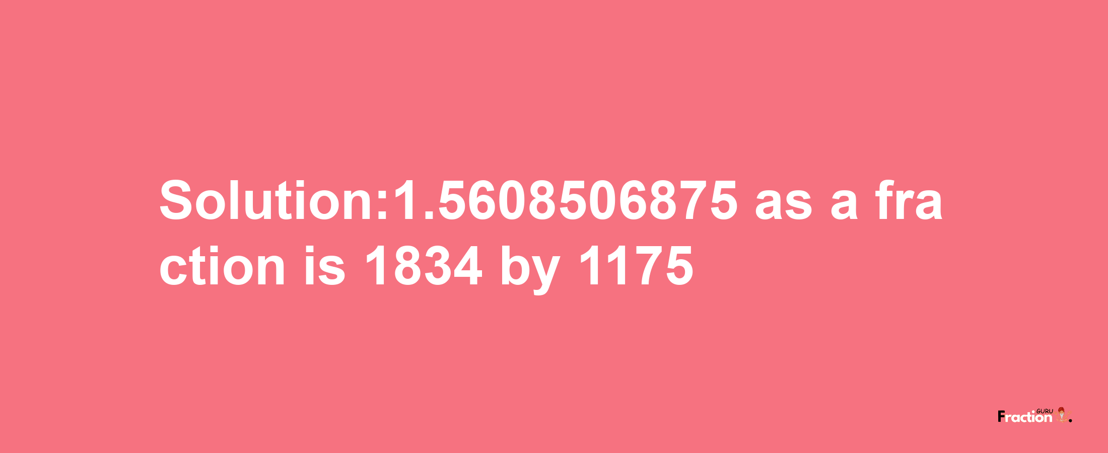 Solution:1.5608506875 as a fraction is 1834/1175