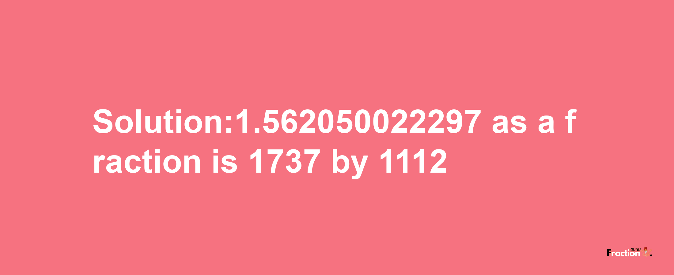 Solution:1.562050022297 as a fraction is 1737/1112