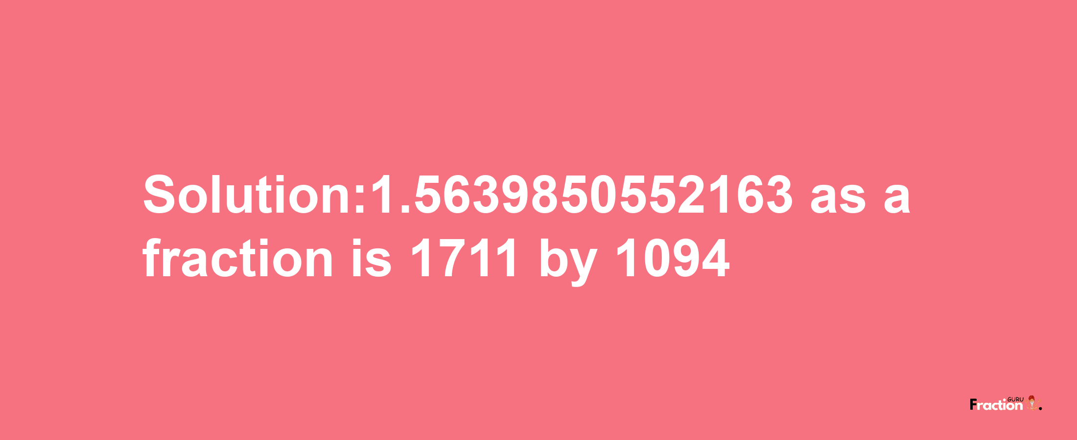 Solution:1.5639850552163 as a fraction is 1711/1094