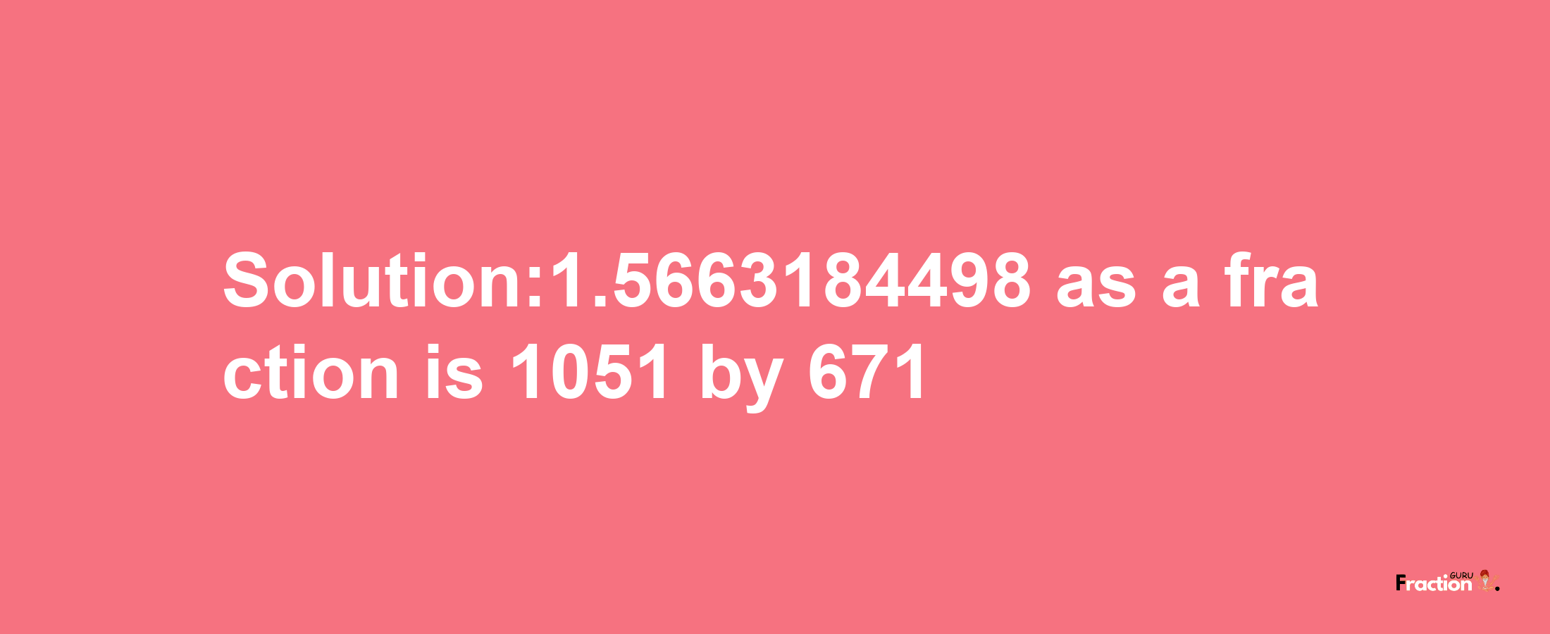 Solution:1.5663184498 as a fraction is 1051/671