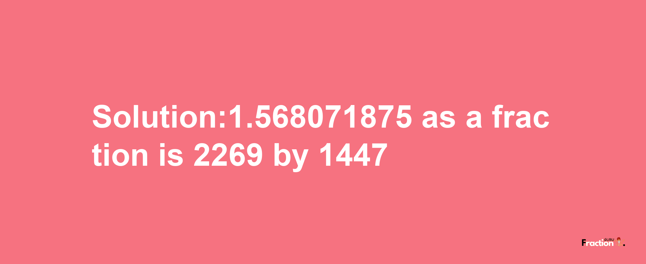 Solution:1.568071875 as a fraction is 2269/1447