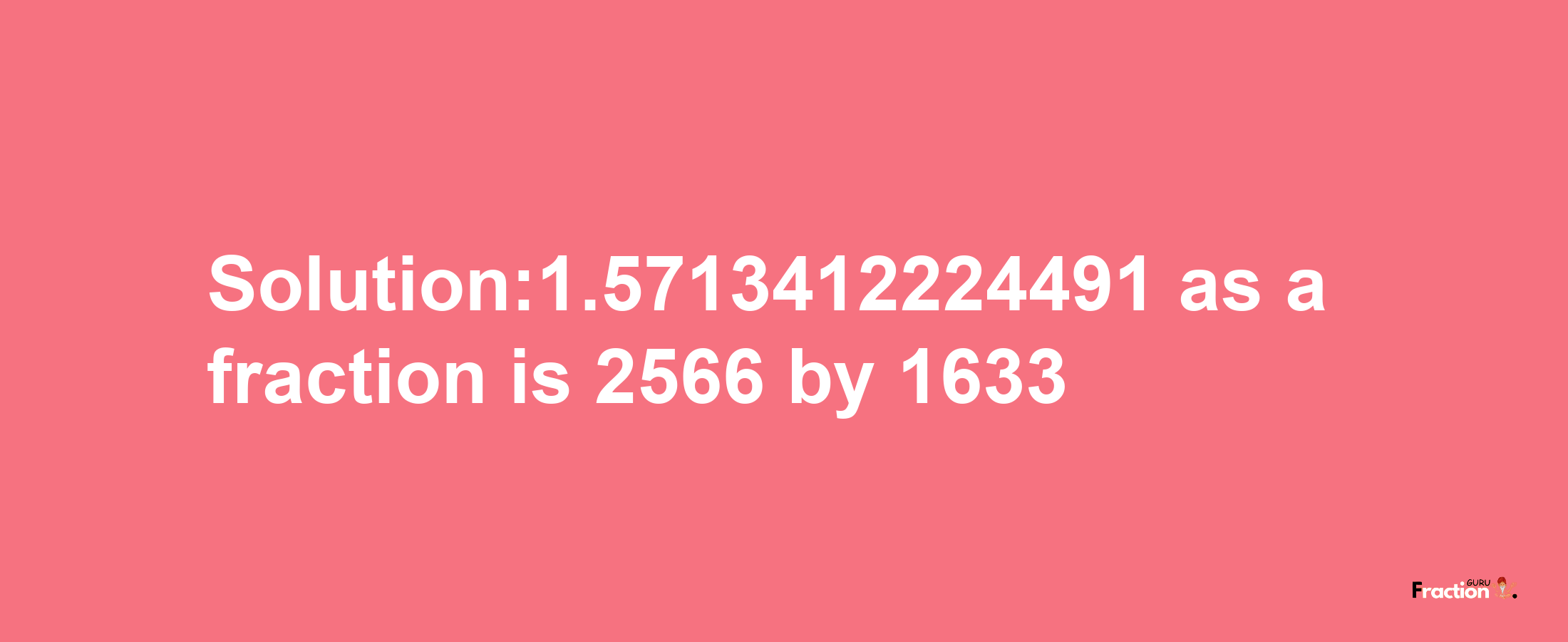 Solution:1.5713412224491 as a fraction is 2566/1633